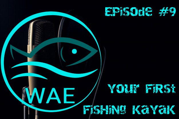 WAEofFishing The Podcast Episode 9 “Your First Fishing Kayak”